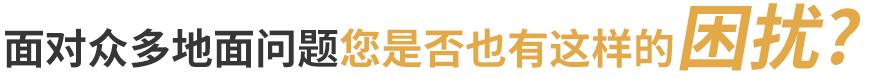 地卫士-面对众多地面问题您是否也有这样的困扰? 地卫士-面对众多地面问题您是否也有这样的困扰?